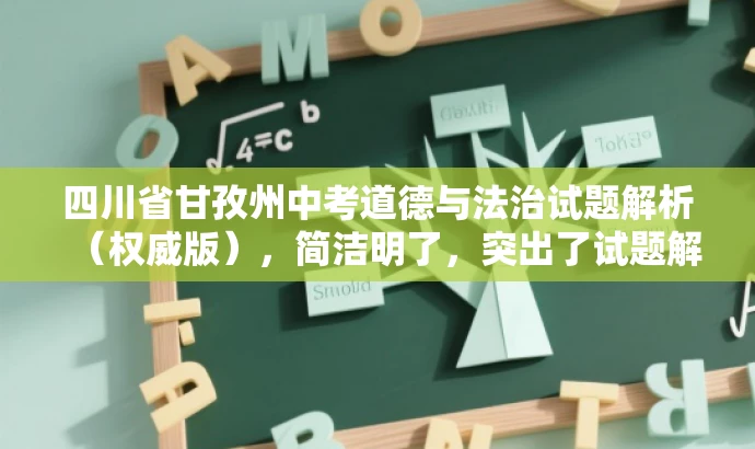 四川省甘孜州中考道德与法治试题解析(权威版),简洁明了,突出了试题解析的权威性和核心价值,同时适配了目标人群需求,语言有吸引力。 四川省甘孜州中考道德与法治试题解析(权威版),简洁明了,突出了试题解析的权威性和核心价值,同时适配了目标人群需求,语言有吸引力。