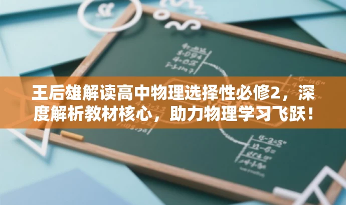 王后雄解读高中物理选择性必修2,深度解析教材核心,助力物理学习飞跃! 王后雄解读高中物理选择性必修2,深度解析教材核心,助力物理学习飞跃!