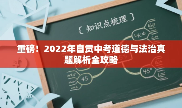 重磅!2022年自贡中考道德与法治真题解析全攻略 重磅!2022年自贡中考道德与法治真题解析全攻略