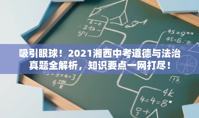 吸引眼球！2021湘西中考道德与法治真题全解析，知识要点一网打尽！