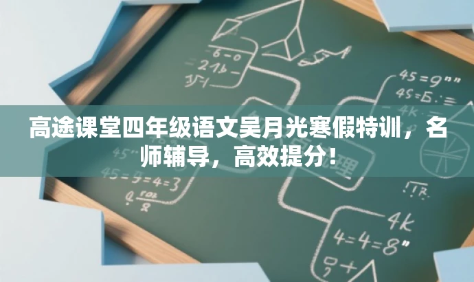 高途课堂四年级语文吴月光寒假特训,名师辅导,高效提分! 高途课堂四年级语文吴月光寒假特训,名师辅导,高效提分!