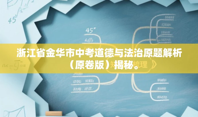 浙江省金华市中考道德与法治原题解析(原卷版)揭秘。 浙江省金华市中考道德与法治原题解析(原卷版)揭秘。