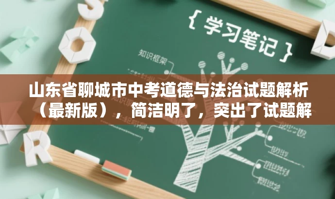 山东省聊城市中考道德与法治试题解析(最新版),简洁明了,突出了试题解析的核心价值,同时提到了最新版,增加了营销效果和吸引力,适配了目标人群需求。 山东省聊城市中考道德与法治试题解析(最新版),简洁明了,突出了试题解析的核心价值,同时提到了最新版,增加了营销效果和吸引力,适配了目标人群需求。