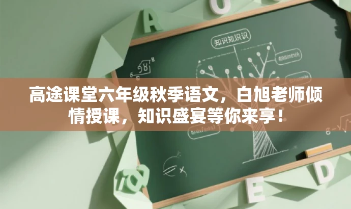 高途课堂六年级秋季语文,白旭老师倾情授课,知识盛宴等你来享! 高途课堂六年级秋季语文,白旭老师倾情授课,知识盛宴等你来享!