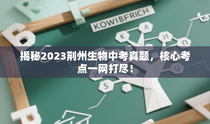 揭秘2023荆州生物中考真题,核心考点一网打尽! 揭秘2023荆州生物中考真题,核心考点一网打尽!