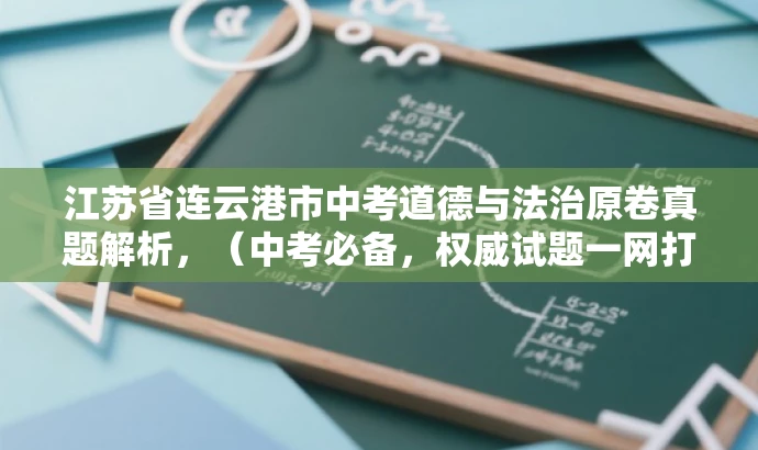 江苏省连云港市中考道德与法治原卷真题解析,(中考必备,权威试题一网打尽) 江苏省连云港市中考道德与法治原卷真题解析,(中考必备,权威试题一网打尽)