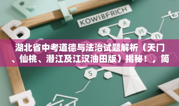 湖北省中考道德与法治试题解析(天门、仙桃、潜江及江汉油田版)揭秘!,简洁明了,突出了地域特色和目标人群需求,同时使用了吸引眼球的词汇和句式,能够引起潜在读者的兴趣和好奇心。 湖北省中考道德与法治试题解析(天门、仙桃、潜江及江汉油田版)揭秘!,简洁明了,突出了地域特色和目标人群需求,同时使用了吸引眼球的词汇和句式,能够引起潜在读者的兴趣和好奇心。