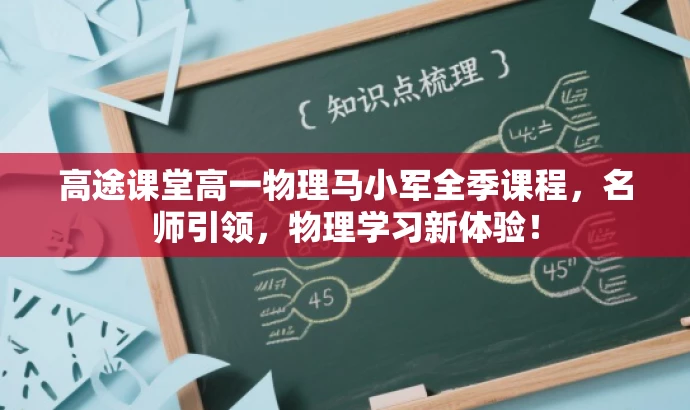 高途课堂高一物理马小军全季课程，名师引领，物理学习新体验！