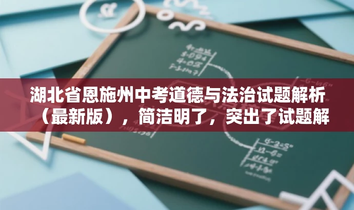湖北省恩施州中考道德与法治试题解析(最新版),简洁明了,突出了试题解析的核心价值,同时提到了最新版,增加了时效性和吸引力,适配了教师和学习者的需求。 湖北省恩施州中考道德与法治试题解析(最新版),简洁明了,突出了试题解析的核心价值,同时提到了最新版,增加了时效性和吸引力,适配了教师和学习者的需求。