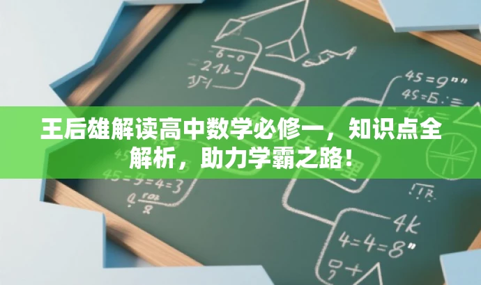 王后雄解读高中数学必修一,知识点全解析,助力学霸之路! 王后雄解读高中数学必修一,知识点全解析,助力学霸之路!