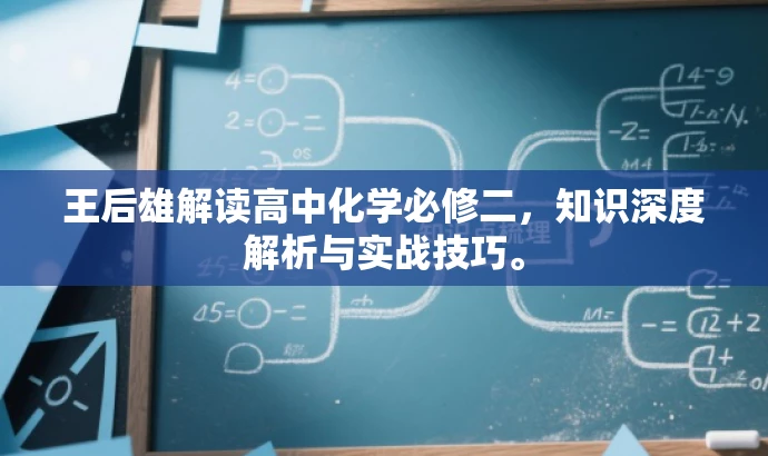 王后雄解读高中化学必修二,知识深度解析与实战技巧。 王后雄解读高中化学必修二,知识深度解析与实战技巧。