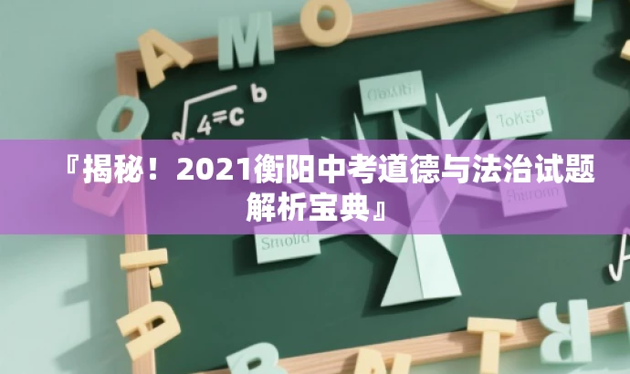 『揭秘!2021衡阳中考道德与法治试题解析宝典』 『揭秘!2021衡阳中考道德与法治试题解析宝典』
