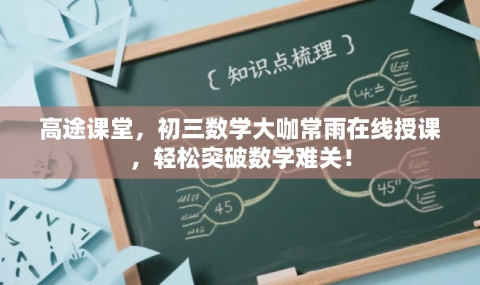 高途课堂,初三数学大咖常雨在线授课,轻松突破数学难关! 高途课堂,初三数学大咖常雨在线授课,轻松突破数学难关!