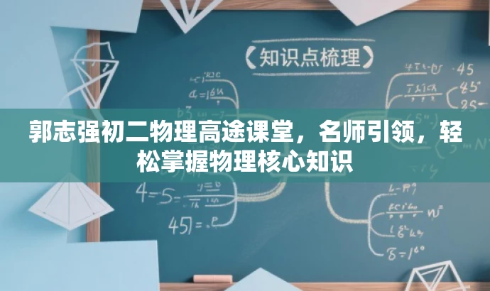 郭志强初二物理高途课堂，名师引领，轻松掌握物理核心知识