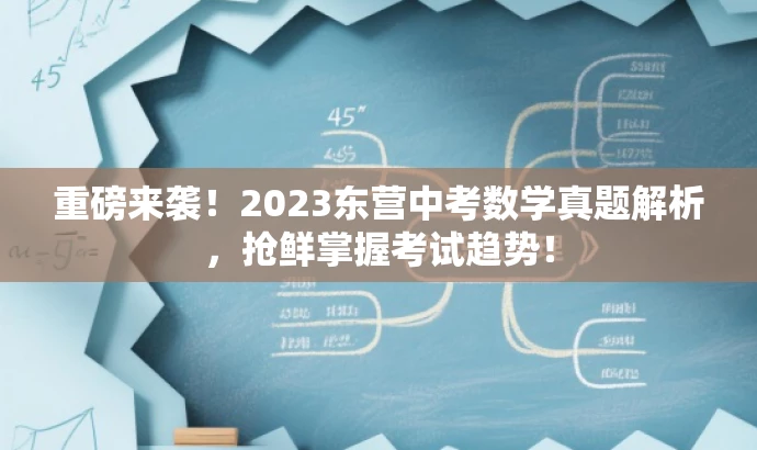 重磅来袭!2023东营中考数学真题解析,抢鲜掌握考试趋势! 重磅来袭!2023东营中考数学真题解析,抢鲜掌握考试趋势!