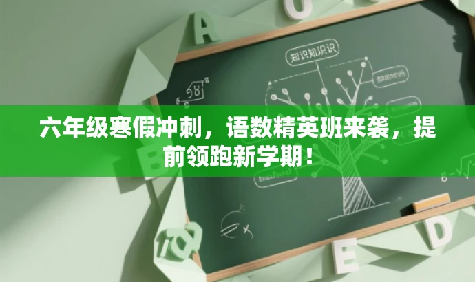 六年级寒假冲刺,语数精英班来袭,提前领跑新学期! 六年级寒假冲刺,语数精英班来袭,提前领跑新学期!