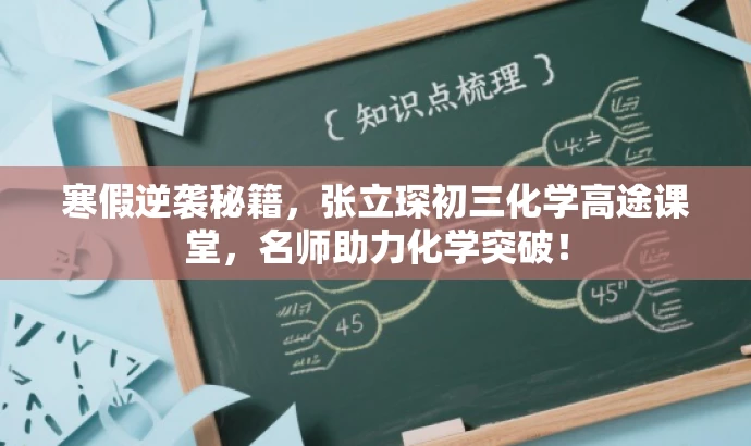 寒假逆袭秘籍,张立琛初三化学高途课堂,名师助力化学突破! 寒假逆袭秘籍,张立琛初三化学高途课堂,名师助力化学突破!