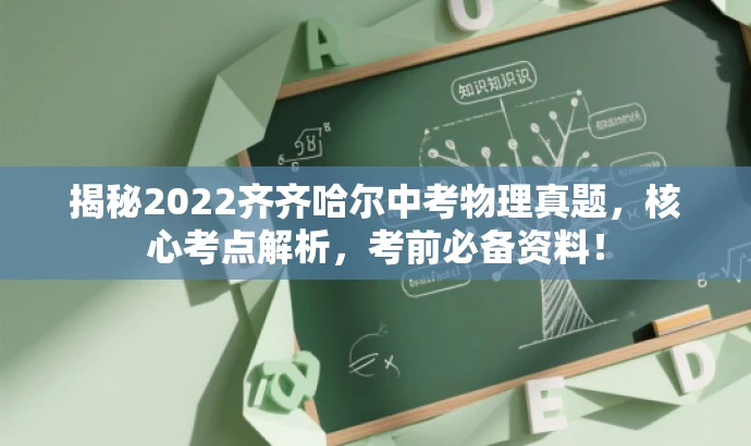 揭秘2022齐齐哈尔中考物理真题,核心考点解析,考前必备资料! 揭秘2022齐齐哈尔中考物理真题,核心考点解析,考前必备资料!