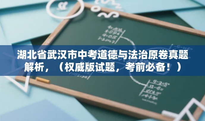 湖北省武汉市中考道德与法治原卷真题解析,(权威版试题,考前必备!) 湖北省武汉市中考道德与法治原卷真题解析,(权威版试题,考前必备!)