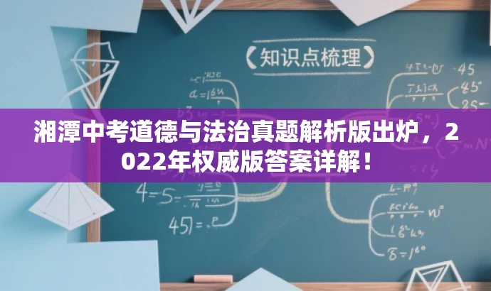 湘潭中考道德与法治真题解析版出炉,2022年权威版答案详解! 湘潭中考道德与法治真题解析版出炉,2022年权威版答案详解!
