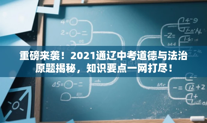 重磅来袭!2021通辽中考道德与法治原题揭秘,知识要点一网打尽! 重磅来袭!2021通辽中考道德与法治原题揭秘,知识要点一网打尽!