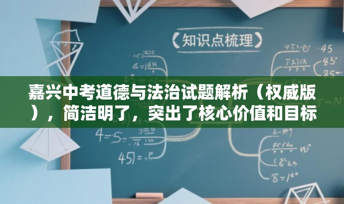 嘉兴中考道德与法治试题解析(权威版),简洁明了,突出了核心价值和目标人群需求,同时语言有吸引力,符合营销效果的要求。 嘉兴中考道德与法治试题解析(权威版),简洁明了,突出了核心价值和目标人群需求,同时语言有吸引力,符合营销效果的要求。