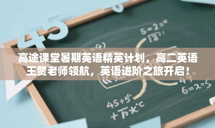 高途课堂暑期英语精英计划,高二英语王赞老师领航,英语进阶之旅开启! 高途课堂暑期英语精英计划,高二英语王赞老师领航,英语进阶之旅开启!