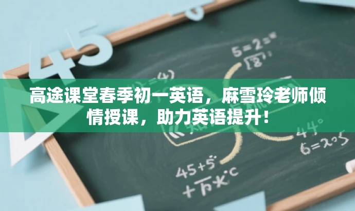 高途课堂春季初一英语,麻雪玲老师倾情授课,助力英语提升! 高途课堂春季初一英语,麻雪玲老师倾情授课,助力英语提升!