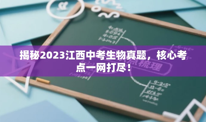 揭秘2023江西中考生物真题,核心考点一网打尽! 揭秘2023江西中考生物真题,核心考点一网打尽!
