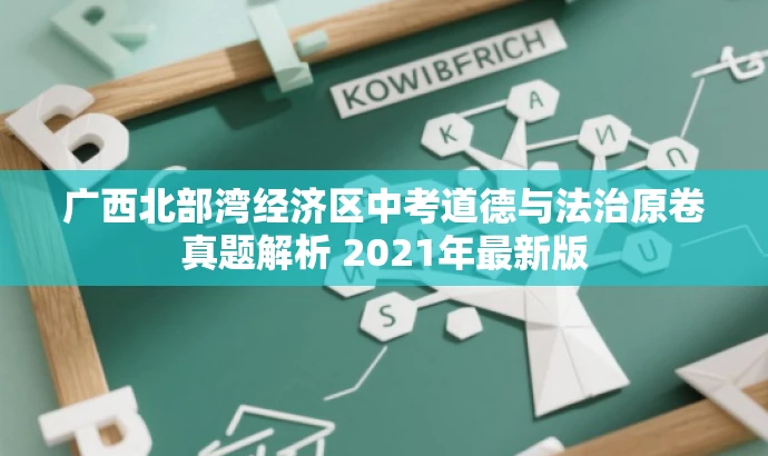 广西北部湾经济区中考道德与法治原卷真题解析 2021年最新版 广西北部湾经济区中考道德与法治原卷真题解析 2021年最新版