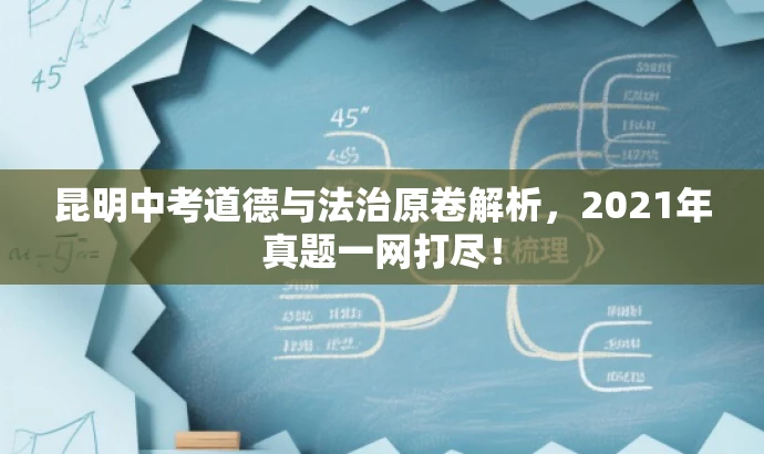 昆明中考道德与法治原卷解析,2021年真题一网打尽! 昆明中考道德与法治原卷解析,2021年真题一网打尽!