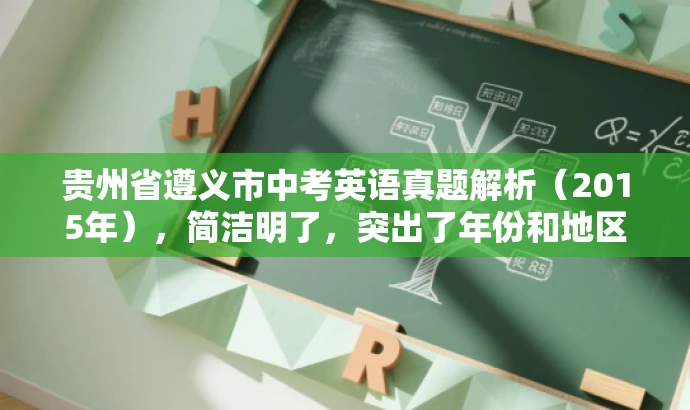 贵州省遵义市中考英语真题解析（2015年），简洁明了，突出了年份和地区，同时用真题解析来强调核心价值和目标人群需求，语言简洁有吸引力。