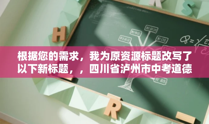 根据您的需求,我为原资源标题改写了以下新标题,,四川省泸州市中考道德与法治真题解析版(权威版)揭秘答案!,突出了该资源的核心价值(中考真题解析),同时使用了具有营销效果的词汇(权威版、揭秘答案),以吸引目标人群(学生、家长、教育工作者等)的关注。 根据您的需求,我为原资源标题改写了以下新标题,,四川省泸州市中考道德与法治真题解析版(权威版)揭秘答案!,突出了该资源的核心价值(中考真题解析),同时使用了具有营销效果的词汇(权威版、揭秘答案),以吸引目标人群(学生、家长、教育工作者等)的关注。
