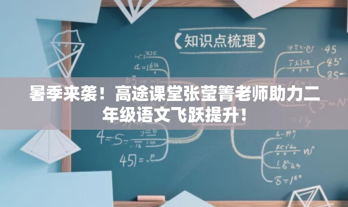 暑季来袭!高途课堂张莹箐老师助力二年级语文飞跃提升! 暑季来袭!高途课堂张莹箐老师助力二年级语文飞跃提升!