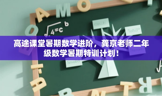 高途课堂暑期数学进阶,龚京老师二年级数学暑期特训计划! 高途课堂暑期数学进阶,龚京老师二年级数学暑期特训计划!
