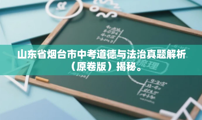 山东省烟台市中考道德与法治真题解析(原卷版)揭秘。 山东省烟台市中考道德与法治真题解析(原卷版)揭秘。