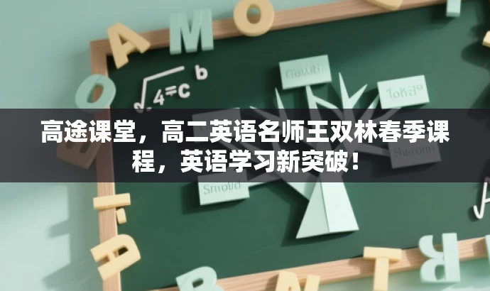 高途课堂,高二英语名师王双林春季课程,英语学习新突破! 高途课堂,高二英语名师王双林春季课程,英语学习新突破!