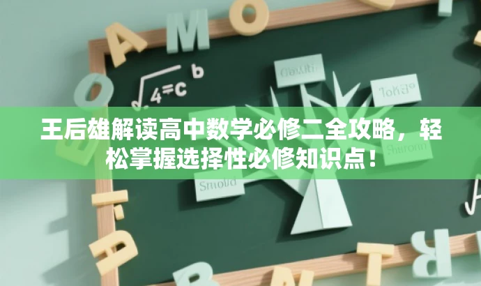 王后雄解读高中数学必修二全攻略,轻松掌握选择性必修知识点! 王后雄解读高中数学必修二全攻略,轻松掌握选择性必修知识点!
