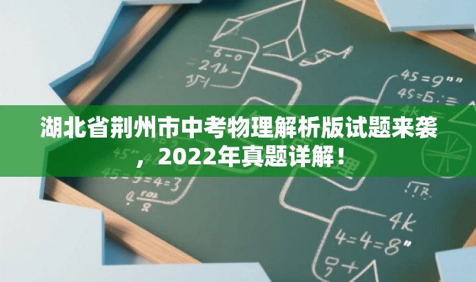 湖北省荆州市中考物理解析版试题来袭,2022年真题详解! 湖北省荆州市中考物理解析版试题来袭,2022年真题详解!