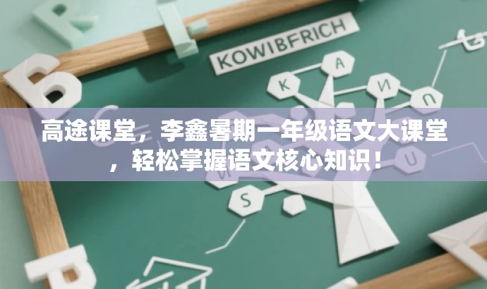 高途课堂,李鑫暑期一年级语文大课堂,轻松掌握语文核心知识! 高途课堂,李鑫暑期一年级语文大课堂,轻松掌握语文核心知识!