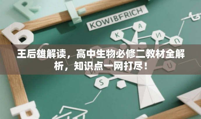 王后雄解读,高中生物必修二教材全解析,知识点一网打尽! 王后雄解读,高中生物必修二教材全解析,知识点一网打尽!