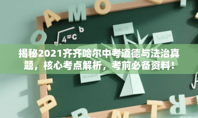 揭秘2021齐齐哈尔中考道德与法治真题,核心考点解析,考前必备资料! 揭秘2021齐齐哈尔中考道德与法治真题,核心考点解析,考前必备资料!
