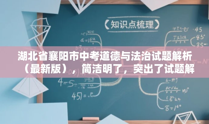 湖北省襄阳市中考道德与法治试题解析(最新版),简洁明了,突出了试题解析的核心价值,同时提到了最新版,增加了时效性和吸引力,适合吸引教师群体关注。 湖北省襄阳市中考道德与法治试题解析(最新版),简洁明了,突出了试题解析的核心价值,同时提到了最新版,增加了时效性和吸引力,适合吸引教师群体关注。