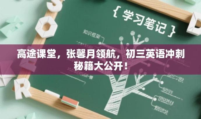 高途课堂,张馨月领航,初三英语冲刺秘籍大公开! 高途课堂,张馨月领航,初三英语冲刺秘籍大公开!