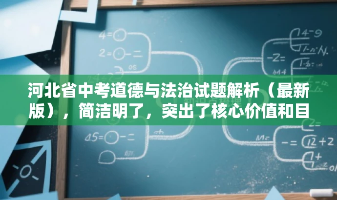 河北省中考道德与法治试题解析(最新版),简洁明了,突出了核心价值和目标人群需求,同时语言有吸引力,能够吸引教师的注意力,提高点击率和阅读率。 河北省中考道德与法治试题解析(最新版),简洁明了,突出了核心价值和目标人群需求,同时语言有吸引力,能够吸引教师的注意力,提高点击率和阅读率。