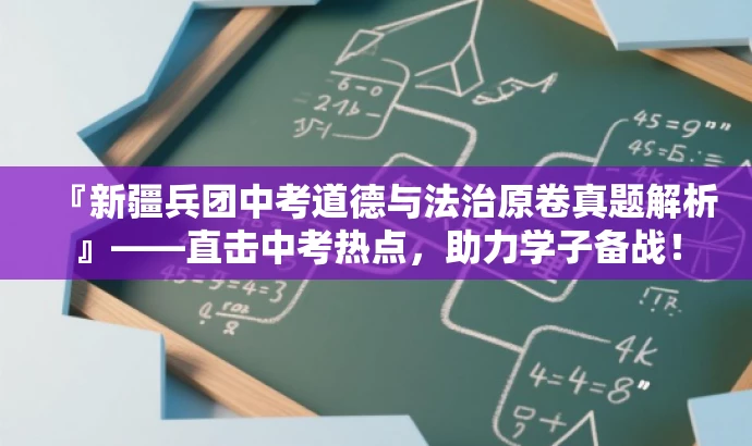 『新疆兵团中考道德与法治原卷真题解析』——直击中考热点,助力学子备战! 『新疆兵团中考道德与法治原卷真题解析』——直击中考热点,助力学子备战!