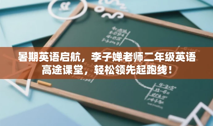 暑期英语启航,李子婵老师二年级英语高途课堂,轻松领先起跑线! 暑期英语启航,李子婵老师二年级英语高途课堂,轻松领先起跑线!