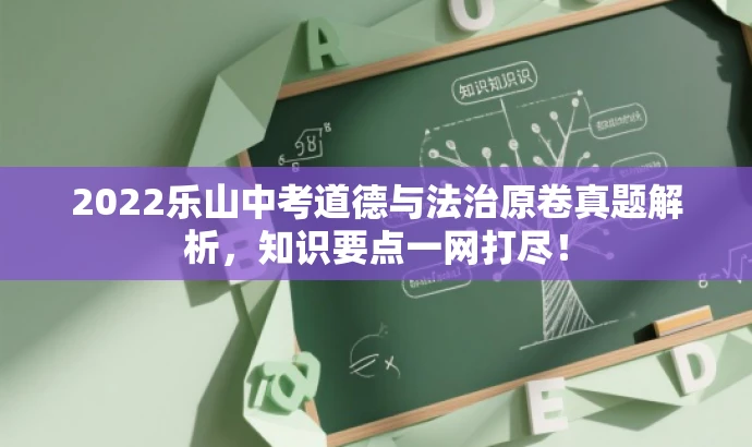 2022乐山中考道德与法治原卷真题解析,知识要点一网打尽! 2022乐山中考道德与法治原卷真题解析,知识要点一网打尽!