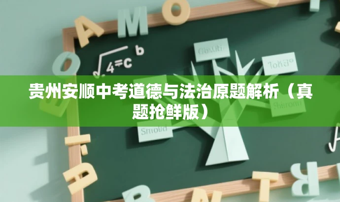 贵州安顺中考道德与法治原题解析(真题抢鲜版) 贵州安顺中考道德与法治原题解析(真题抢鲜版)