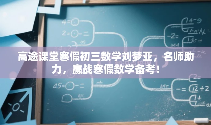 高途课堂寒假初三数学刘梦亚,名师助力,赢战寒假数学备考! 高途课堂寒假初三数学刘梦亚,名师助力,赢战寒假数学备考!